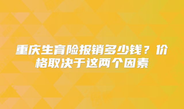 重庆生育险报销多少钱?价格取决于这两个因素