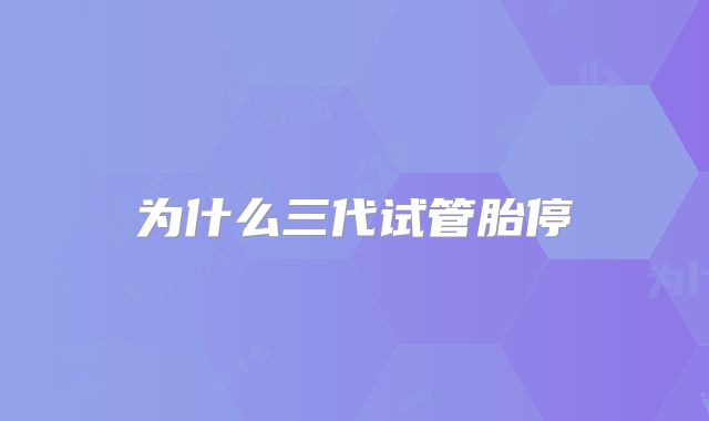 为什么三代试管胎停
