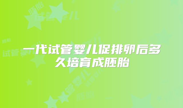 一代试管婴儿促排卵后多久培育成胚胎