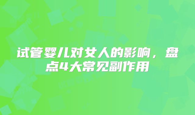 试管婴儿对女人的影响，盘点4大常见副作用