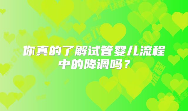 你真的了解试管婴儿流程中的降调吗？