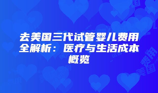 去美国三代试管婴儿费用全解析：医疗与生活成本概览