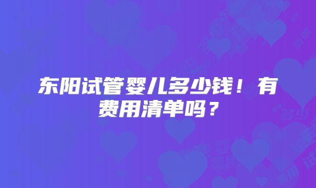 东阳试管婴儿多少钱！有费用清单吗？