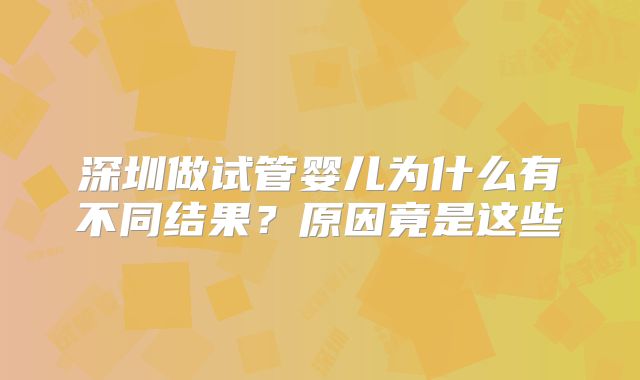 深圳做试管婴儿为什么有不同结果？原因竟是这些