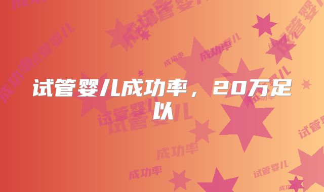 试管婴儿成功率，20万足以