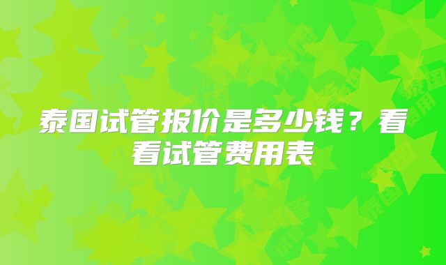 泰国试管报价是多少钱?看看试管费用表