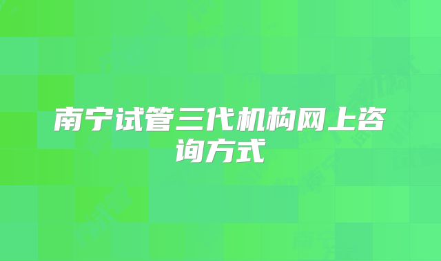 南宁试管三代机构网上咨询方式