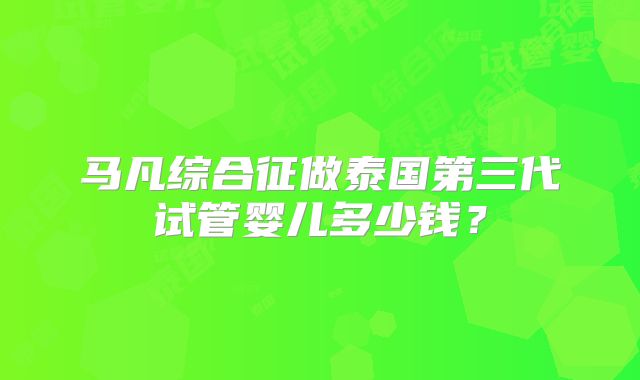 马凡综合征做泰国第三代试管婴儿多少钱？