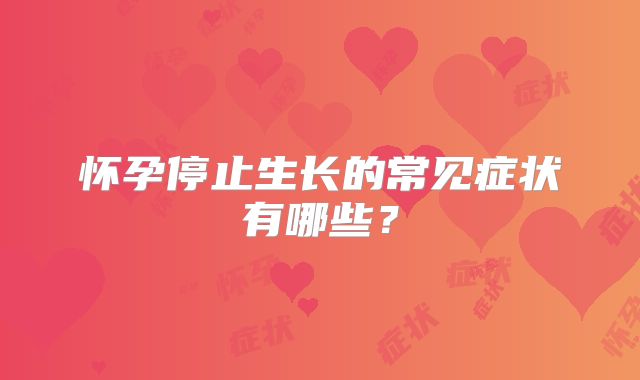 怀孕停止生长的常见症状有哪些？