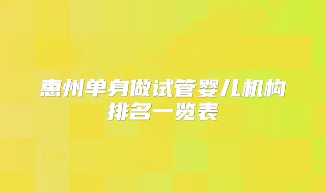 惠州单身做试管婴儿机构排名一览表
