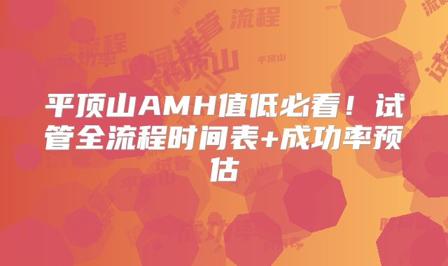 平顶山AMH值低必看!试管全流程时间表+成功率预估