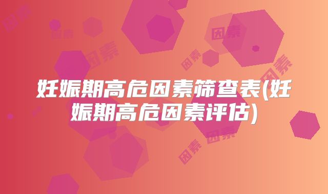 妊娠期高危因素筛查表(妊娠期高危因素评估)