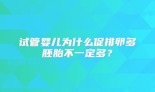 试管婴儿为什么促排卵多胚胎不一定多？