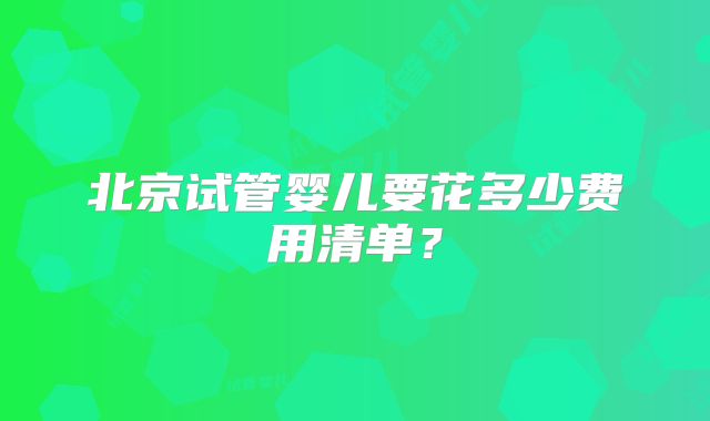 北京试管婴儿要花多少费用清单?