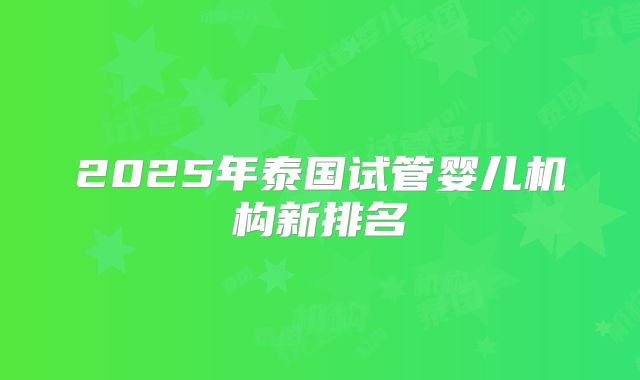 2025年泰国试管婴儿机构新排名