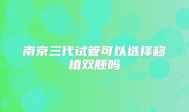 南京三代试管可以选择移植双胚吗