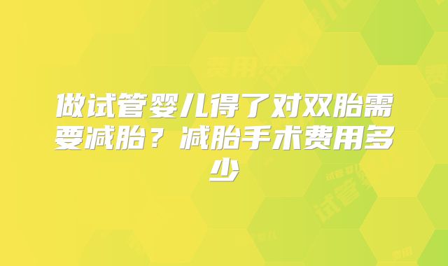 做试管婴儿得了对双胎需要减胎?减胎手术费用多少
