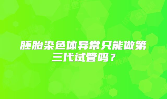 胚胎染色体异常只能做第三代试管吗？