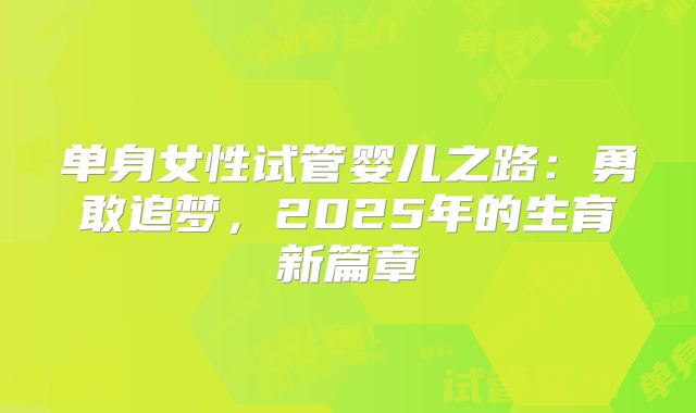 单身女性试管婴儿之路:勇敢追梦,2025年的生育新篇章