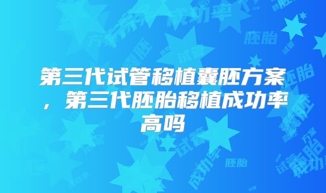 第三代试管移植囊胚方案，第三代胚胎移植成功率高吗