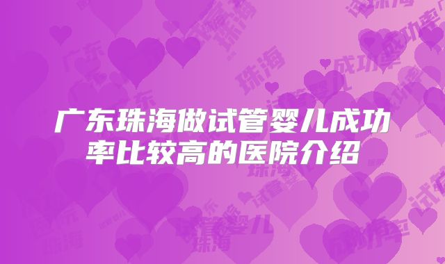 广东珠海做试管婴儿成功率比较高的医院介绍