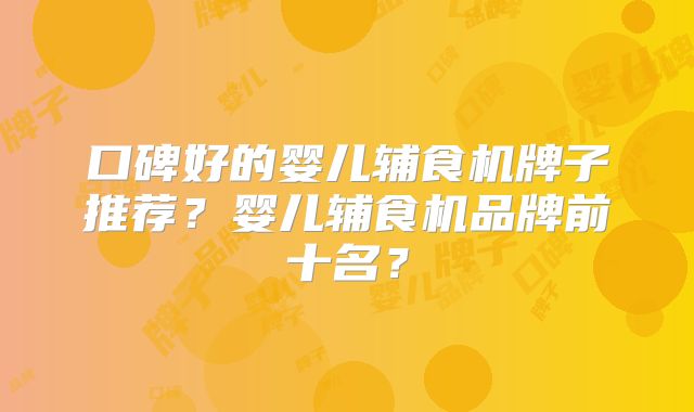口碑好的婴儿辅食机牌子推荐？婴儿辅食机品牌前十名？