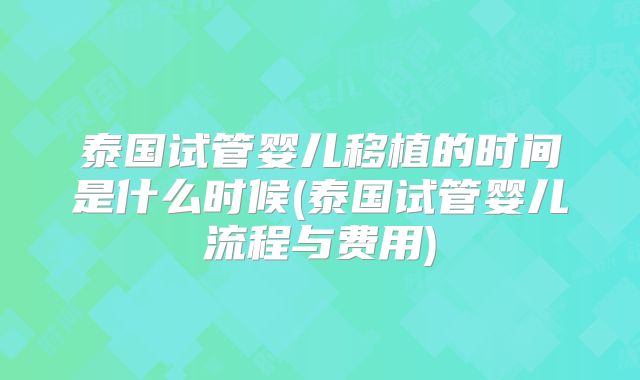 泰国试管婴儿移植的时间是什么时候(泰国试管婴儿流程与费用)
