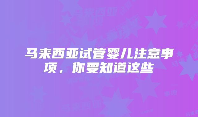 马来西亚试管婴儿注意事项，你要知道这些
