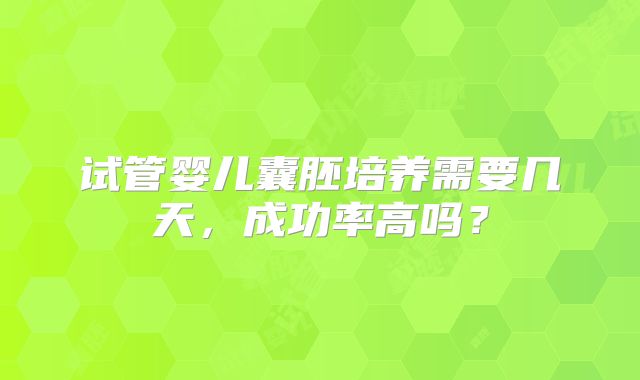 试管婴儿囊胚培养需要几天，成功率高吗？