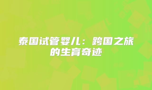 泰国试管婴儿：跨国之旅的生育奇迹