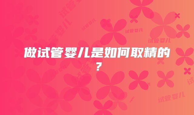 做试管婴儿是如何取精的?