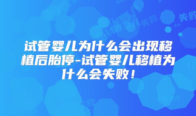 试管婴儿为什么会出现移植后胎停-试管婴儿移植为什么会失败!