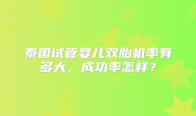 泰国试管婴儿双胎机率有多大，成功率怎样？