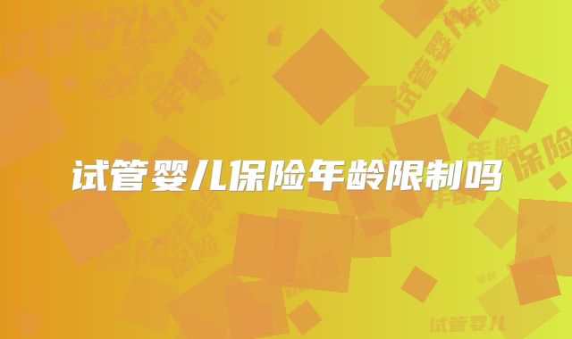 试管婴儿保险年龄限制吗