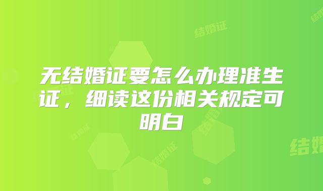 无结婚证要怎么办理准生证，细读这份相关规定可明白