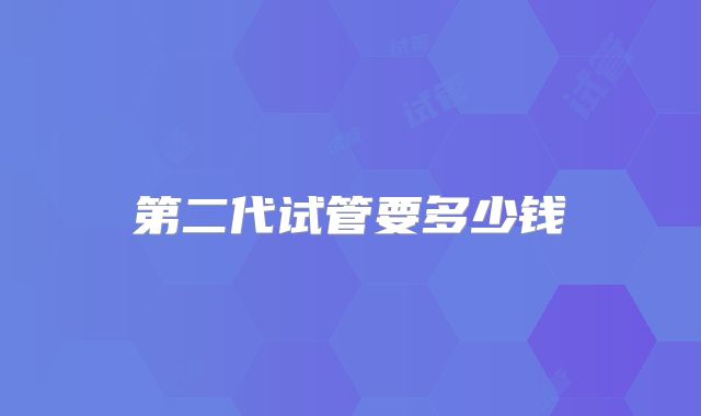 第二代试管要多少钱