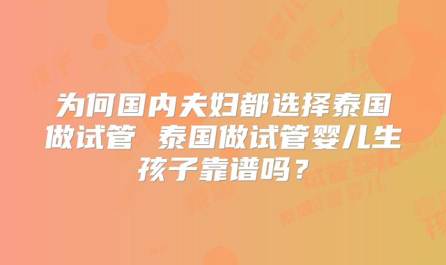 为何国内夫妇都选择泰国做试管 泰国做试管婴儿生孩子靠谱吗？