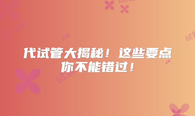 代试管大揭秘！这些要点你不能错过！