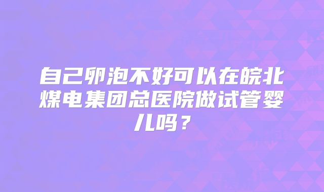 自己卵泡不好可以在皖北煤电集团总医院做试管婴儿吗?