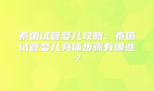 泰国试管婴儿攻略:泰国试管婴儿具体步骤有哪些?
