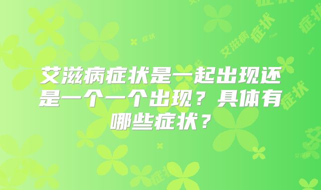 艾滋病症状是一起出现还是一个一个出现？具体有哪些症状？