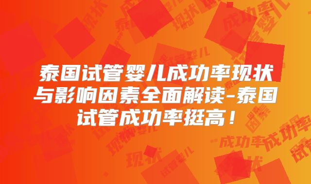 泰国试管婴儿成功率现状与影响因素全面解读-泰国试管成功率挺高！