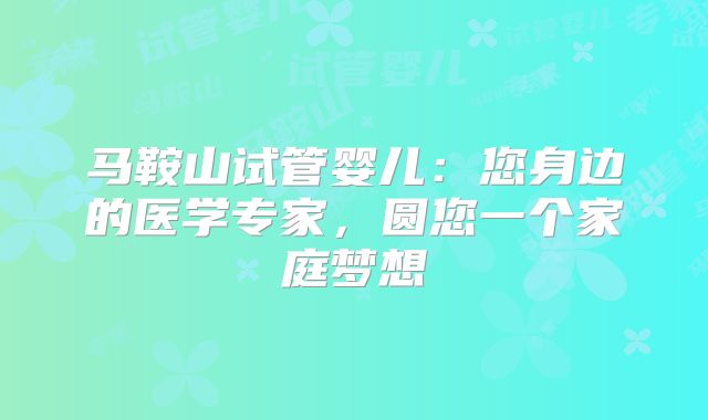 马鞍山试管婴儿:您身边的医学专家,圆您一个家庭梦想