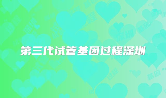 第三代试管基因过程深圳