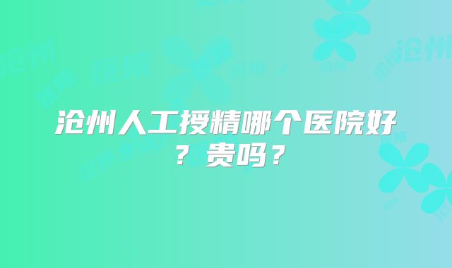 沧州人工授精哪个医院好？贵吗？