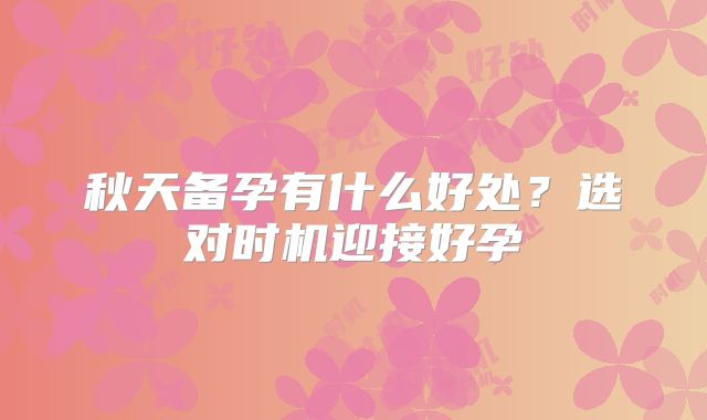 秋天备孕有什么好处？选对时机迎接好孕