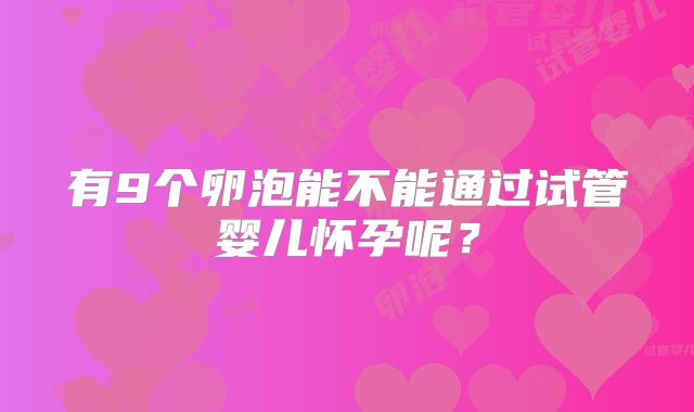 有9个卵泡能不能通过试管婴儿怀孕呢？