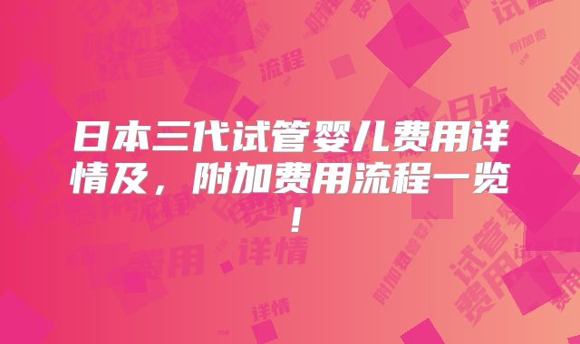 日本三代试管婴儿费用详情及，附加费用流程一览！