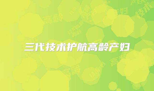 三代技术护航高龄产妇