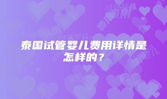 泰国试管婴儿费用详情是怎样的？